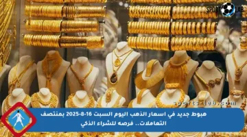 هبوط جديد في أسعار الذهب اليوم السبت 16-8-2025 بمنتصف التعاملات.. فرصة للشراء الذكي